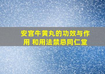 安宫牛黄丸的功效与作用 和用法禁忌同仁堂